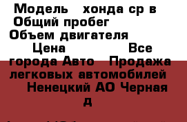  › Модель ­ хонда ср-в › Общий пробег ­ 330 000 › Объем двигателя ­ 1 900 › Цена ­ 190 000 - Все города Авто » Продажа легковых автомобилей   . Ненецкий АО,Черная д.